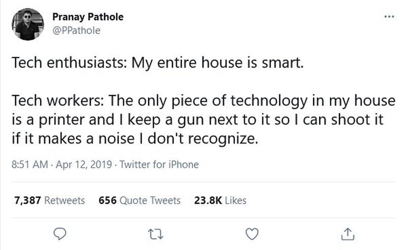 A tweet by Pranay Pathole that says: "Tech enthusiasts: My entire house is smart. Tech workers: The only piece of technology in my house is a printer and I keep a gun next to it so I can shoot it if it makes a noise I don't recognize."
